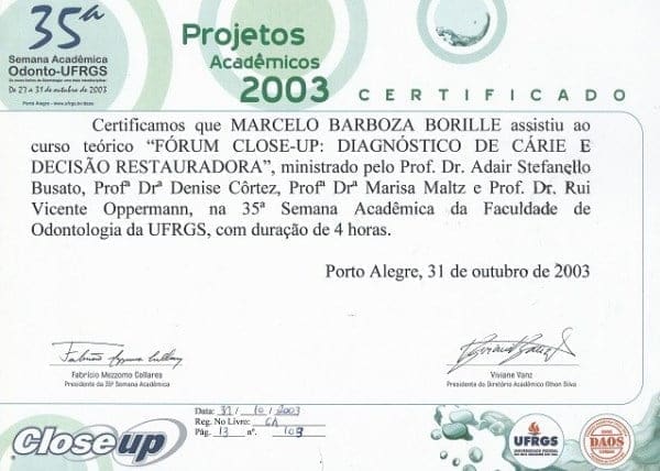 Certificado da 35ª Semana Acadêmica da Faculdade de Odontologia da UFRGS em nome de Marcelo Barboza Borille pela participação no curso teórico “Fórum Close-Up: Diagnóstico de Cárie e Decisão Restauradora”, realizado em 31 de outubro de 2003, em Porto Alegre, com duração de 4 horas.